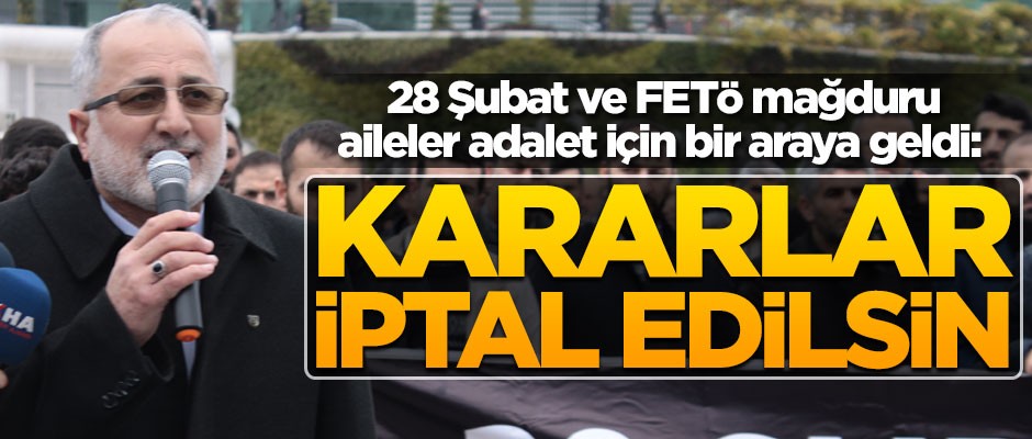 28 Şubat ve FETÖ mağduru aileler adalet için bir araya geldi: Kararlar iptal edilsin