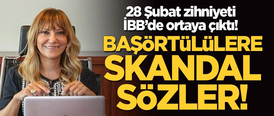 28 Şubat zihniyeti İBB'de ortaya çıktı: Başörtülülere skandal sözler!