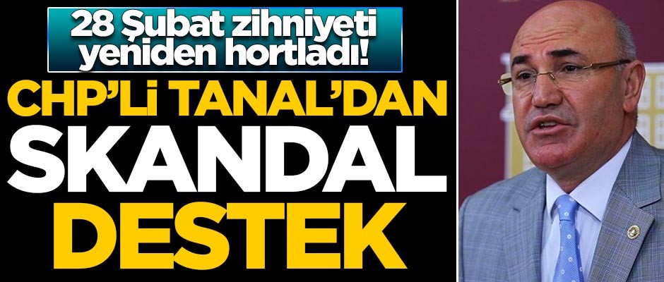 28 Şubat zihniyeti yeniden hortladı! CHP'li Mahmut Tanal'dan skandal destek