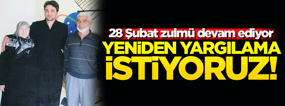 28 Şubat zulmü devam ediyor! Yeniden yargılama istiyoruz...