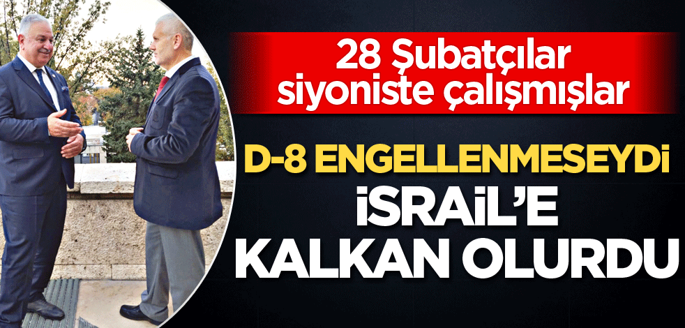 28 Şubatçılar siyoniste çalışmışlar! D-8 Engellenmeseydi İsrail'e kalkan olurdu