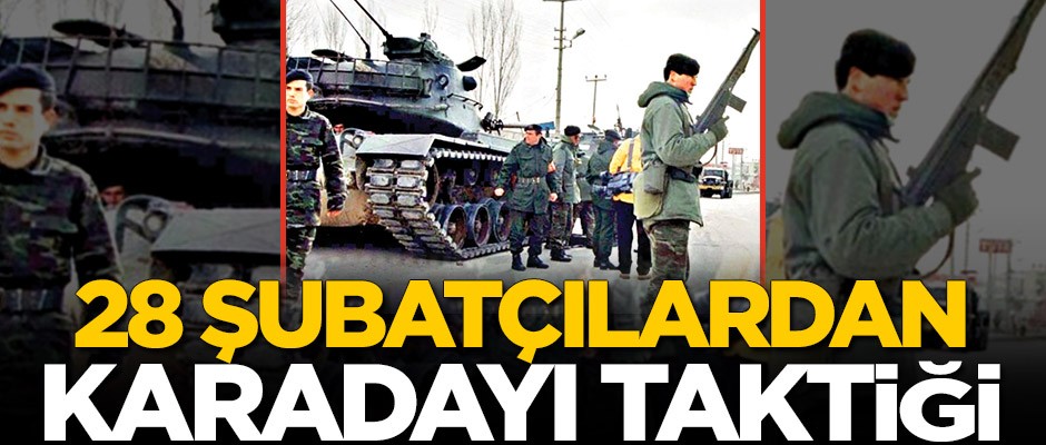 28 Şubatçılardan Karadayı taktiği