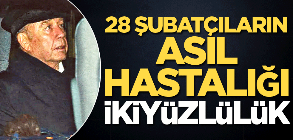 28 Şubatçıların asıl hastalığı ikiyüzlülük!