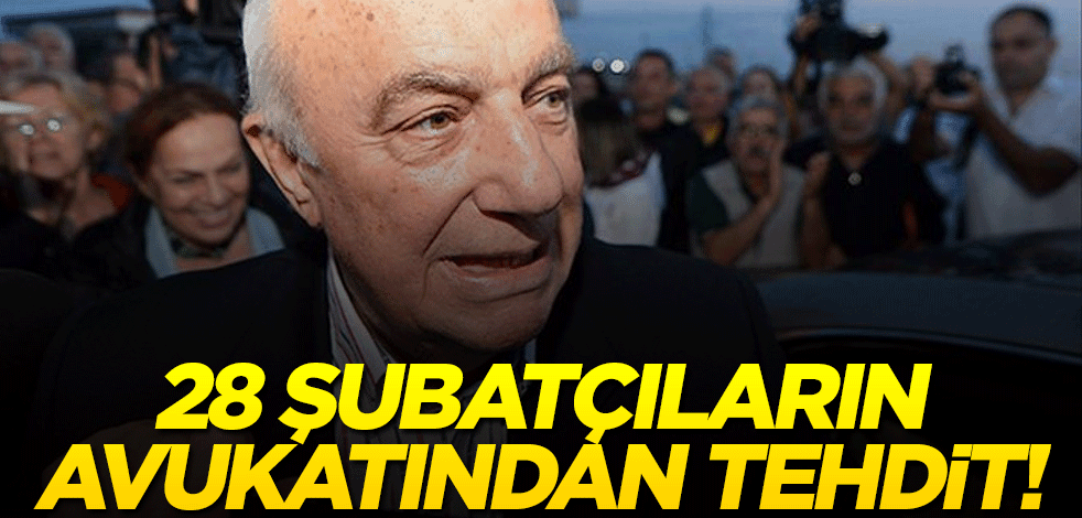 28 Şubatçıların avukatından 'tehdit'! 'Utanacaksınız'