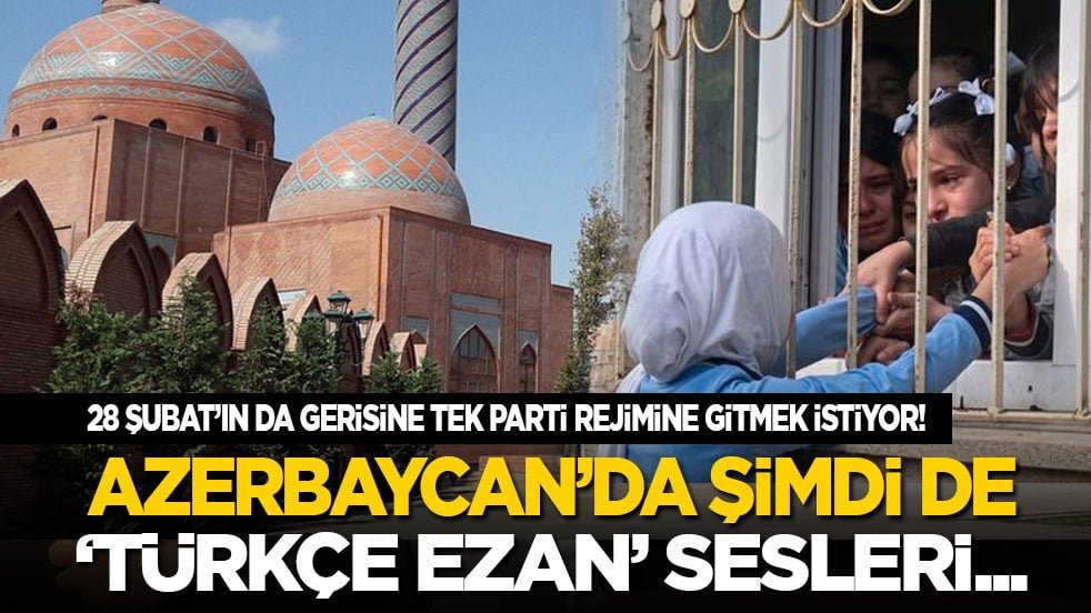  28 Şubat’ın da gerisine tek parti rejimine gitmek istiyor! Azerbaycan’da şimdi de "Türkçe ezan" sesleri...
