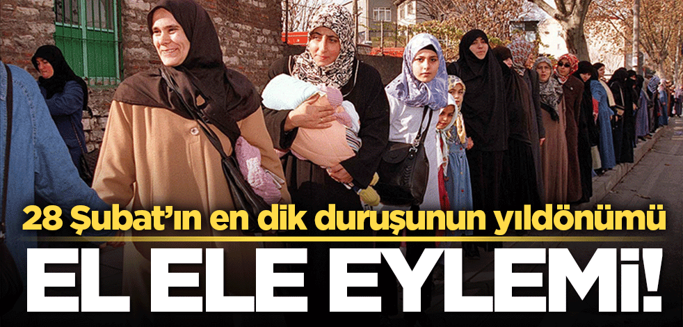 28 Şubat'ın en dik duruşunun yıldönümü! 'El ele eylemi!