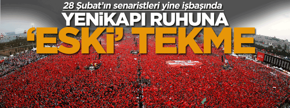 28 Şubat’ın senaristleri yine işbaşında, Yenikapı ruhuna ‘eski’ tekme