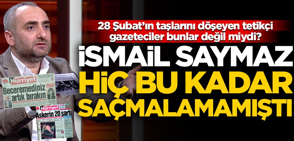 28 Şubat’ın taşlarını döşeyen tetikçi gazeteciler bunlar değil miydi? İsmail Saymaz hiç bu kadar saçmalamamıştı