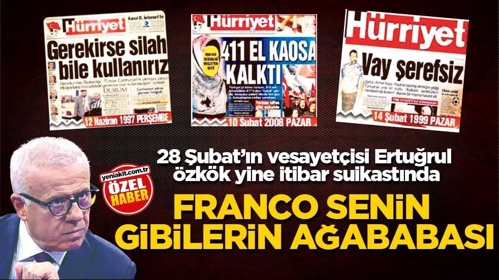 28 Şubat’ın vesayetçisi Ertuğrul Özkök yine itibar suikastında! Franco senin gibilerin ağababası