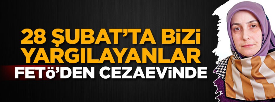 28 Şubat’ta bizi yargılayanlar FETÖ’den cezaevinde