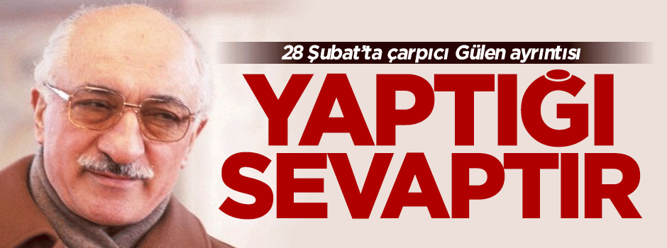 28 Şubat'ta çarpıcı Gülen ayrıntısı!