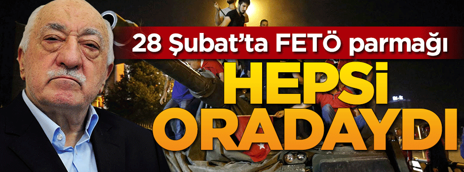 28 Şubat'ta FETÖ imzası