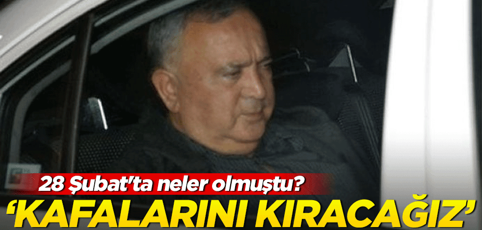 28 Şubat'ta neler olmuştu? "Kafalarını kıracağız"