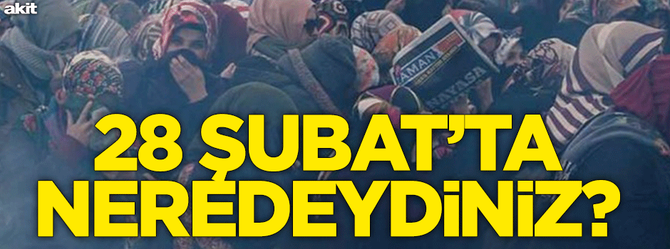 28 Subat’ta neredeydiniz?