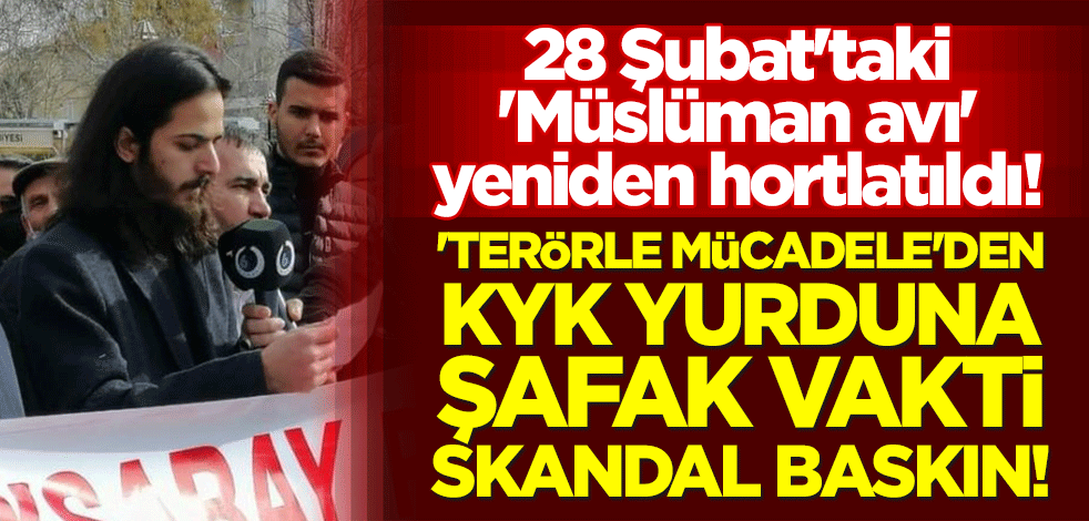 28 Şubat'taki 'Müslüman avı' yeniden hortlatıldı! 'Terörle mücadele'den KYK yurduna şafak vakti skandal baskın!