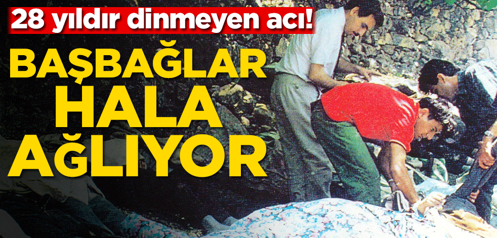 28 yıldır dinmeyen acı! Başbağlar hala ağlıyor