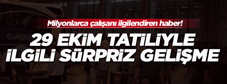 29 Ekim tatiliyle ilgili sürpriz gelişme!