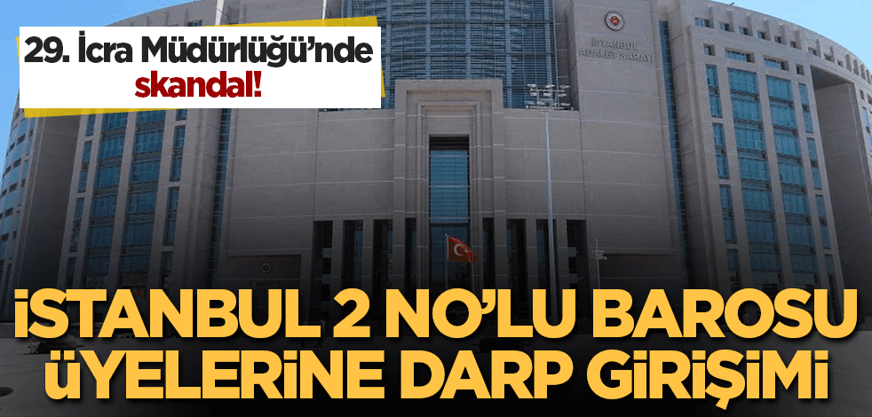 29. İcra Müdürlüğü'nde skandal! İstanbul 2 No'lu Barosu üyelerine darp girişimi...