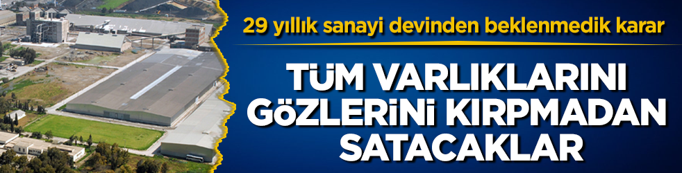 29 yıllık sanayi devinden beklenmedik karar: Tüm varlıklarını gözlerini kırpmadan satacaklar