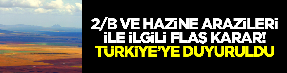 2/B ve hazine tarım arazileriyle ilgili flaş karar! Türkiye'ye resmen duyuruldu