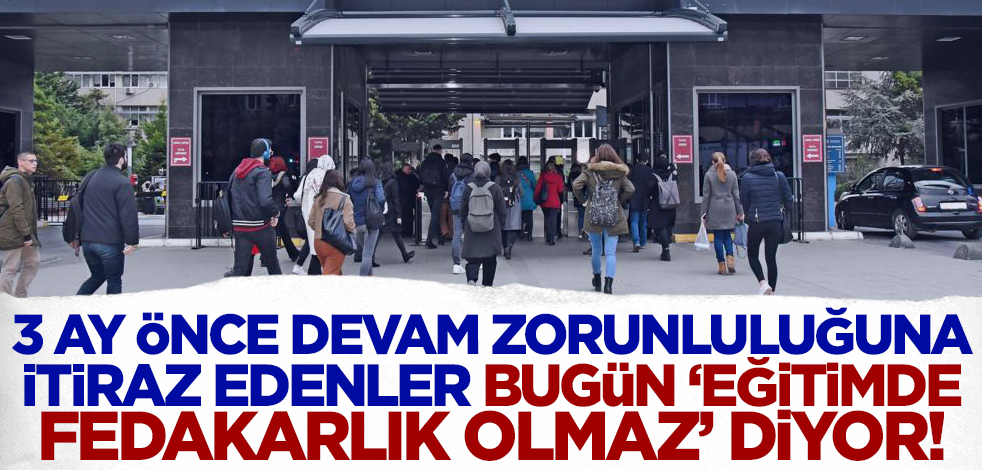3 ay önce devam zorunluluğuna itiraz edenler bugün 'eğitimden fedakarlık olmaz' diyor!