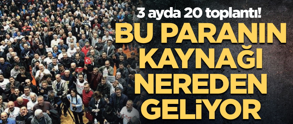 3 ayda 20 toplantı! Bu paranın kaynağı nereden geliyor