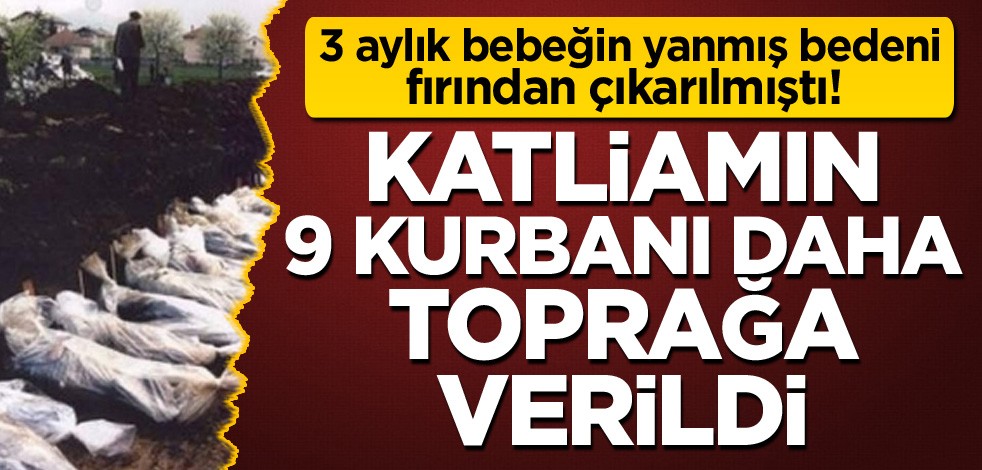 3 aylık bebeğin yanmış bedeni fırından çıkarılmıştı! Katliamın 9 kurbanı daha toprağa verildi