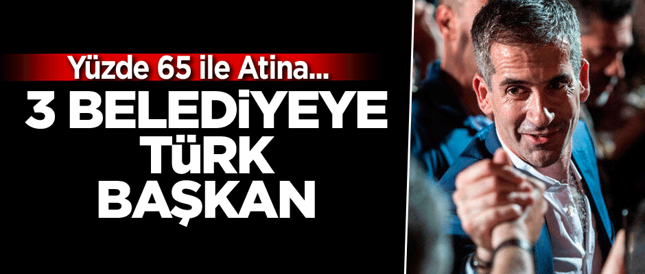 3 belediyeye Türk başkan... Yüzde 65 ile Atina...