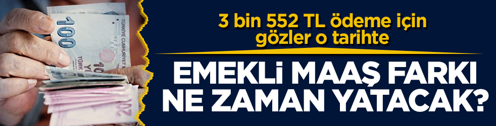 3 bin 552 TL ödeme için gözler o tarihte: SSK, Bağ-Kur emekli maaş farkı ne zaman yatacak? 