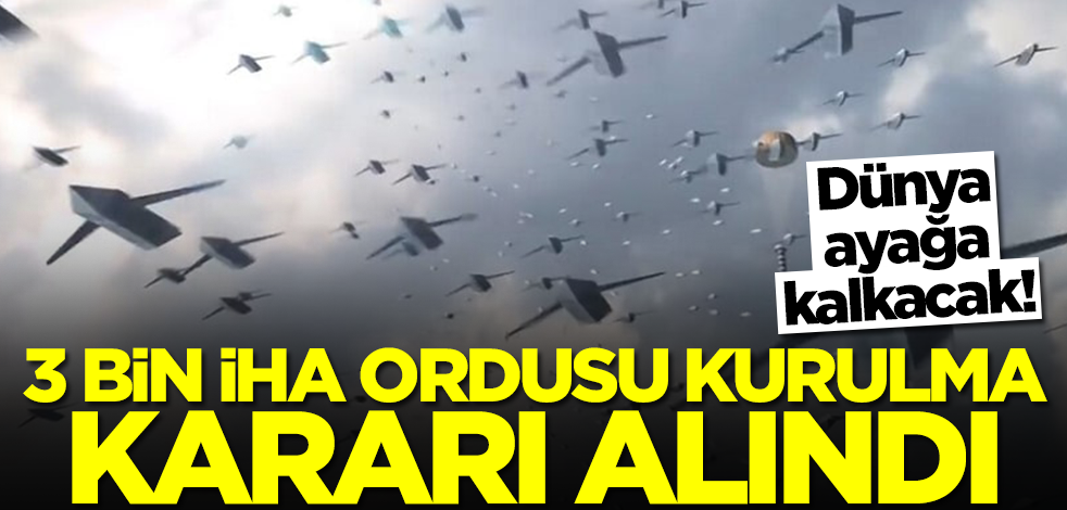 3 bin İHA'dan oluşan ordu kurma kararı alındı! Dünya ayağa kalkacak