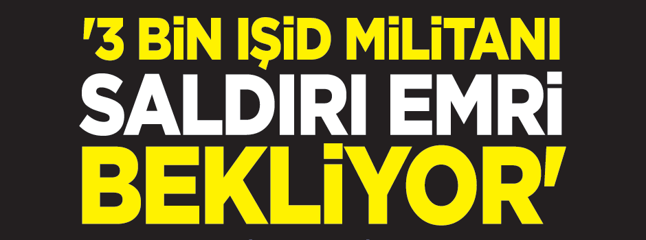 '3 bin IŞİD militanı saldırı emri bekliyor'