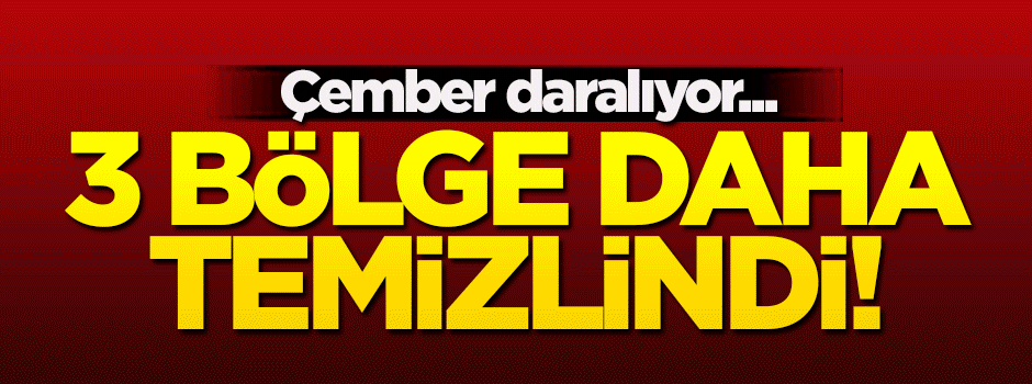 3 bölge daha teröristlerden arındırıldı!