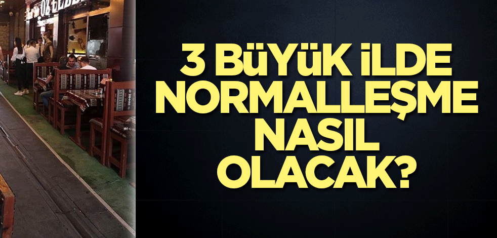 3 büyük ilde normalleşme nasıl olacak?