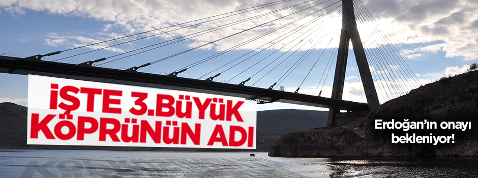 3. büyük köprüde Erdoğan'ın onayı bekleniyor