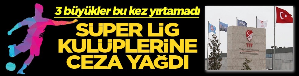 3 büyükler bu kez yırtamadı Süper Lig kulüplerine ceza yağdı