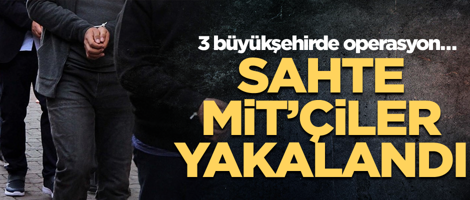 3 büyükşehirde operasyon… Sahte MİT’çiler yakalandı