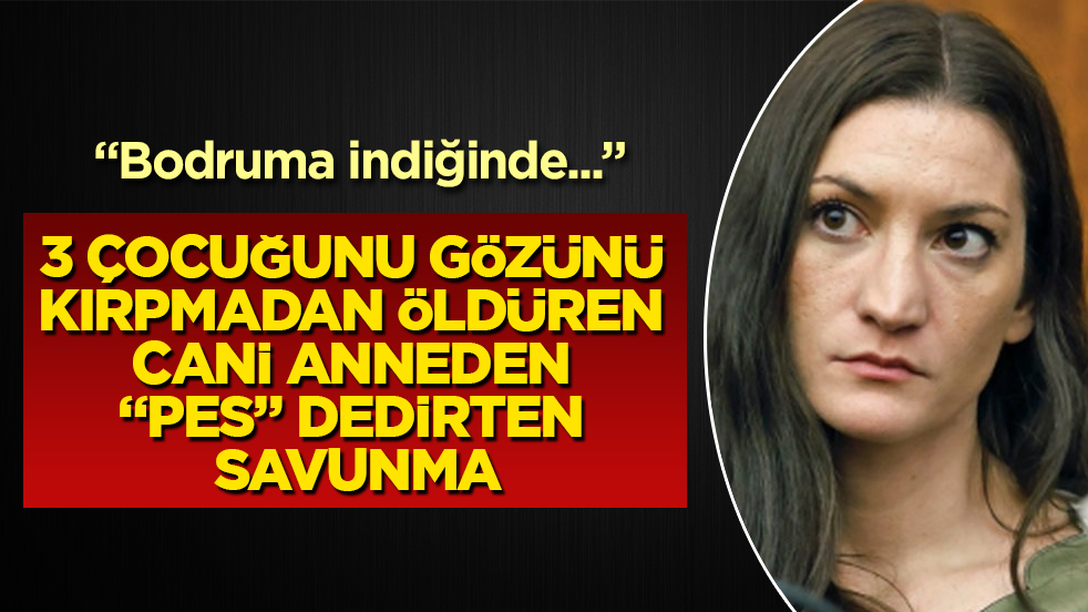 3 çocuğunu gözünü kırpmadan öldüren cani anneden “pes” dedirten savunma: “Bodruma indiğinde...”