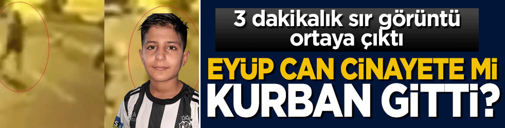 3 dakikalık sır görüntü ortaya çıktı: 12 yaşındaki Eyüp can cinayete mi kurban gitti?