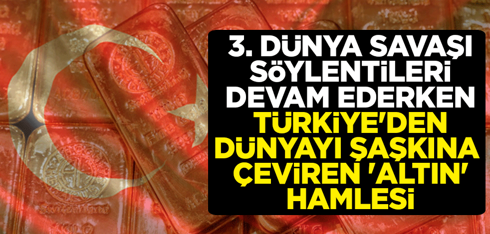 3. dünya savaşı söylentileri devam ederken Türkiye'den dünyayı şaşkına çeviren 'altın' hamlesi