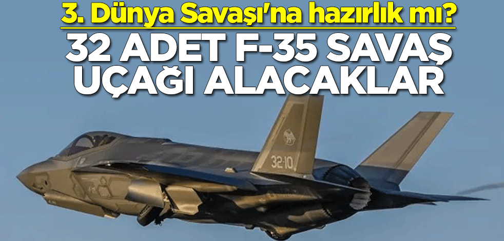3. Dünya Savaşı'na hazırlık mı? 32 adet F-35 savaş uçağı alacaklar