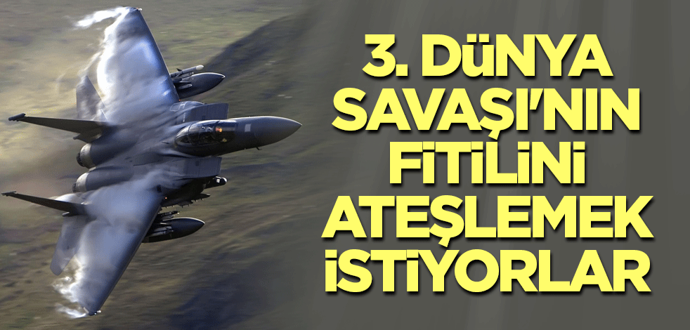 3. Dünya Savaşı'nın fitilini ateşlemek istiyorlar