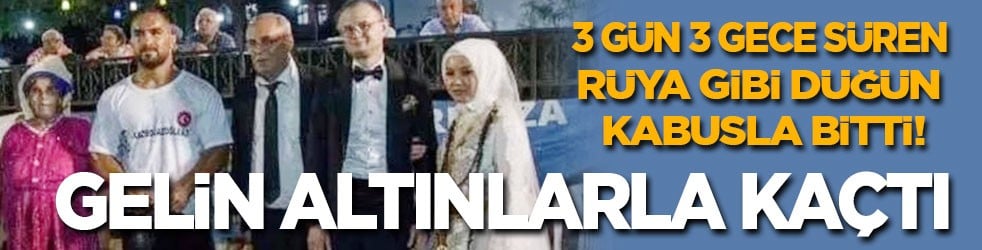 3 gün 3 gece süren rüya gibi düğün kabusla bitti! Gelin milyonlarca liralık altınlarla kaçtı