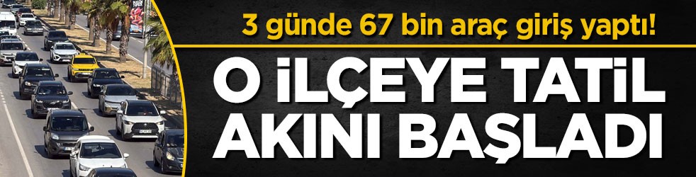 3 günde 67 bin araç giriş yaptı! O ilçeye tatil akını başladı