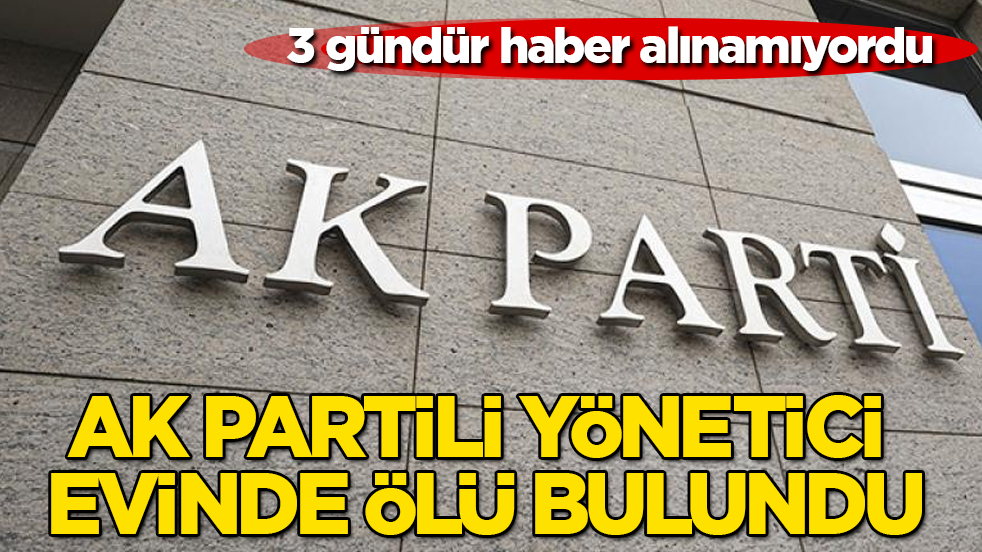 3 gündür haber alınamıyordu! AK Partili yönetici evinde ölü bulundu