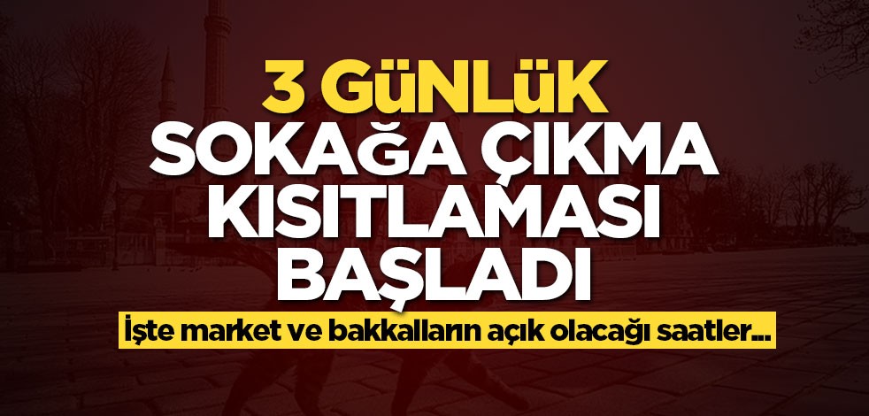 3 günlük sokağa çıkma kısıtlaması başladı! Marketler açık olacak mı?