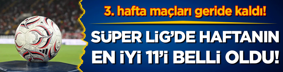 3. hafta maçları geride kaldı: İşte Süper Lig'de haftanın 11'i