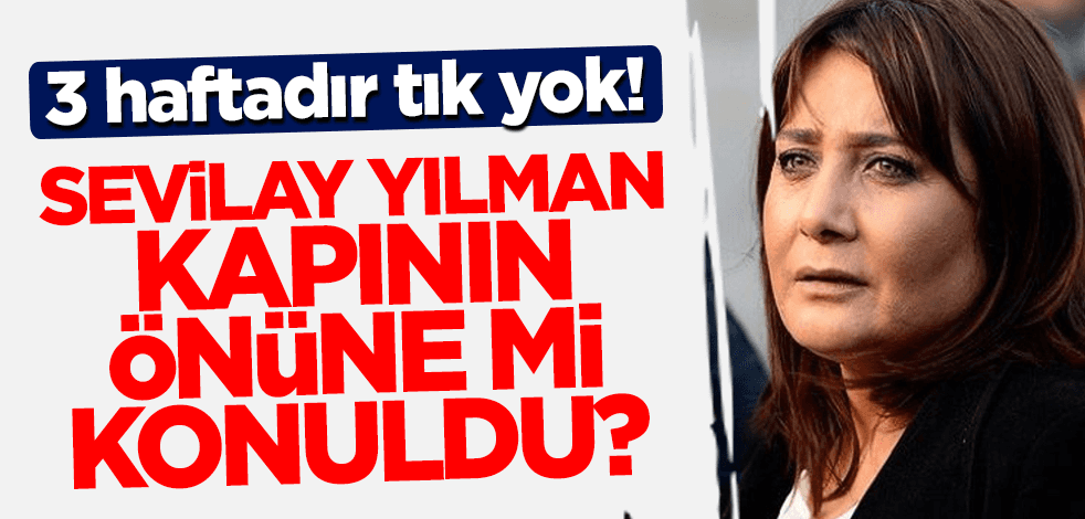 3 haftadır tık yok! Sevilay Yılman kapının önüne mi konuldu?