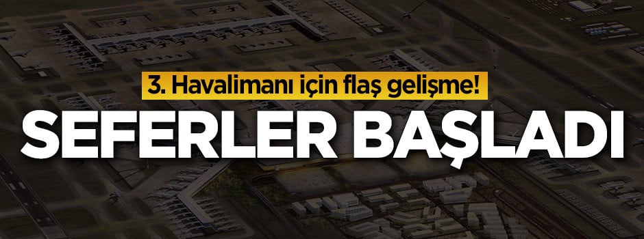 3. Havalimanı için güzel haber! Seferler başladı