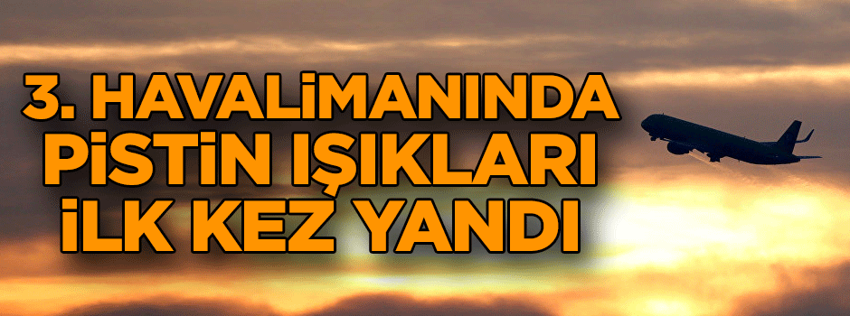 3. havalimanında pistin ışıkları ilk kez yandı