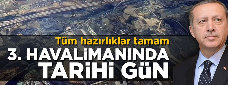 Tüm hazırlıklar tamamlandı! 3. Havalimanında tarihi gün!